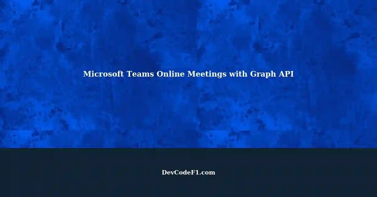 Creating Online Meeting Events in Microsoft Teams using Graph API