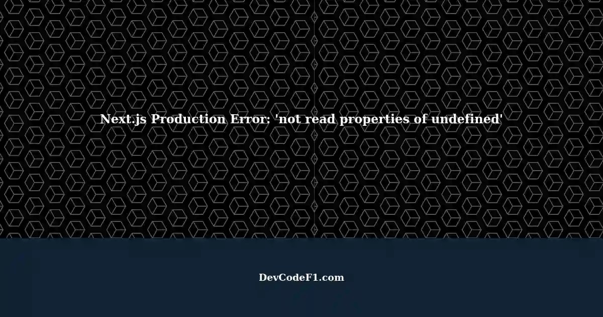 Next.js in Production TypeError 'not read properties of undefined