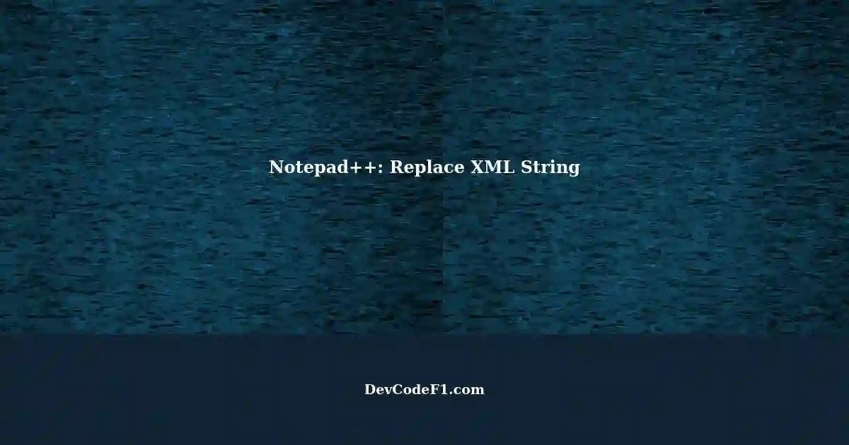 Replacing a String Following a Line in Notepad++ XML File