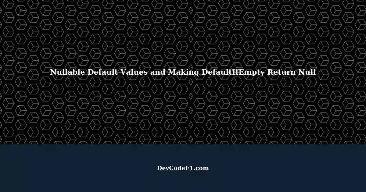 Understanding Nullable Default Values in C Making DefaultIfEmpty