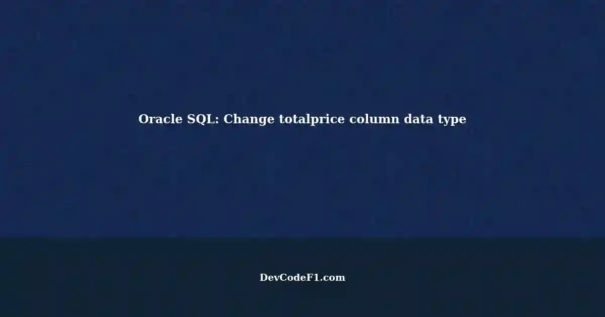 Changing Column Data Type A StepbyStep Guide for Oracle SQL Database