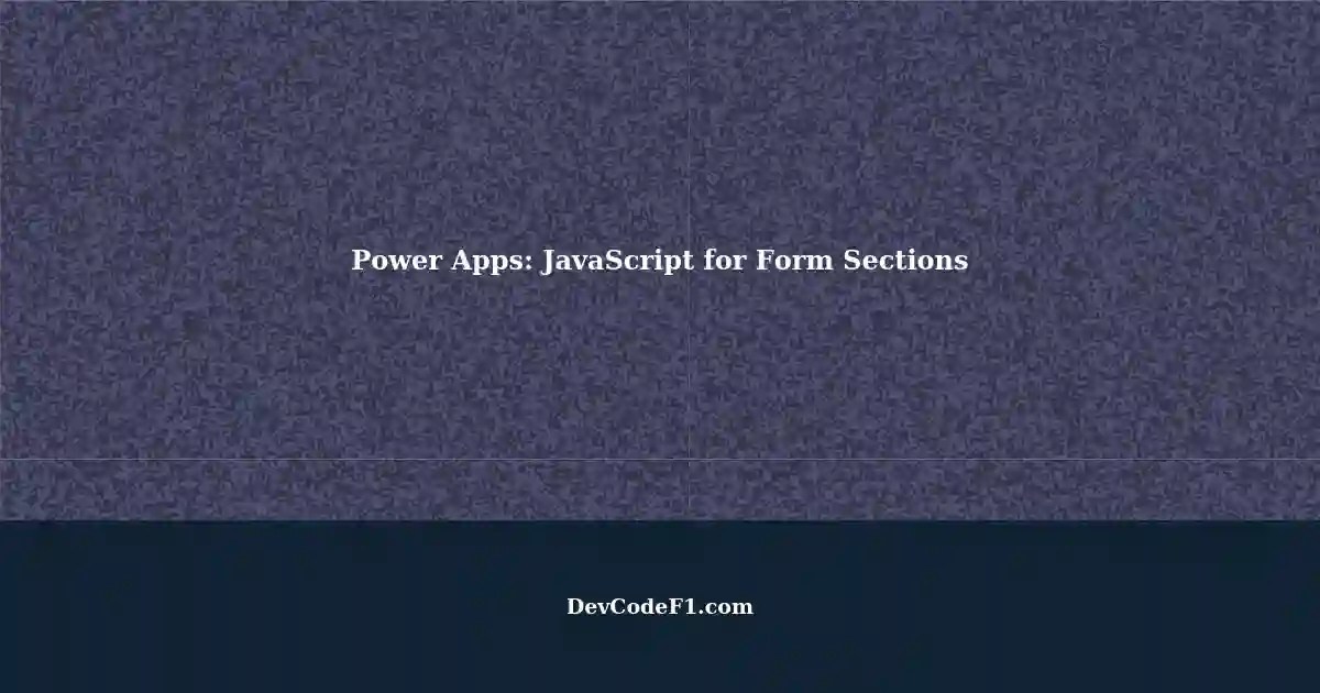 Managing Sections Visibility in Power Apps Modeldriven Forms using JavaScript