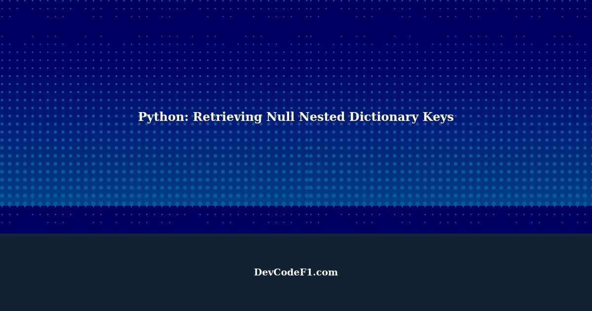 Retrieving Null Nested Dictionary Keys Missing in Python