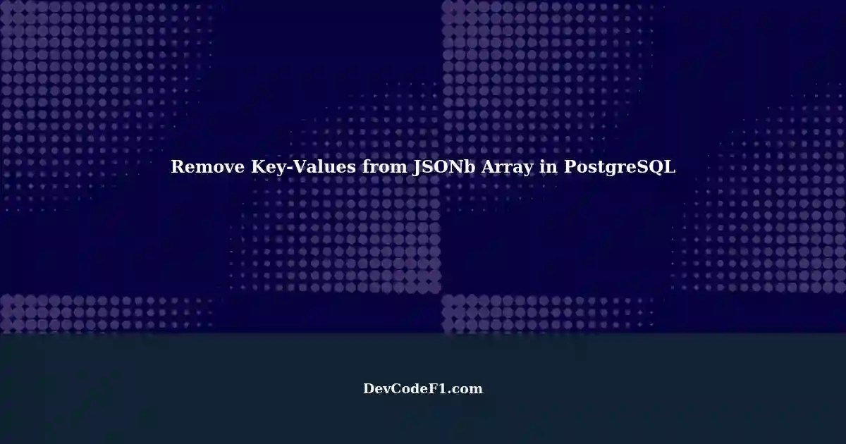 How to Remove KeyValue Pairs from a JSONb Array in PostgreSQL