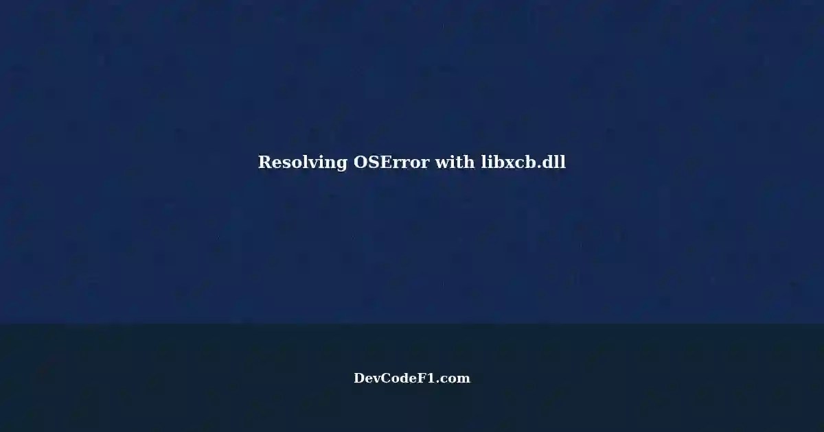 Troubleshooting OSError Not able to load library 'libxcb.dll' with