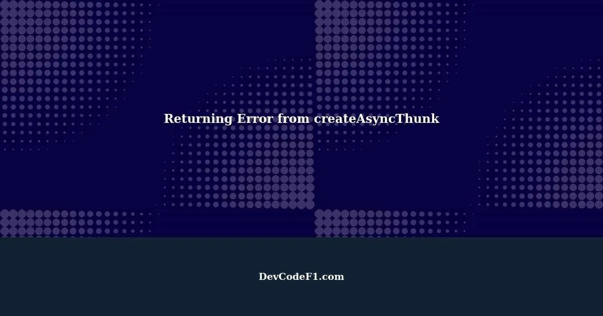 How to Properly Return Error from createAsyncThunk