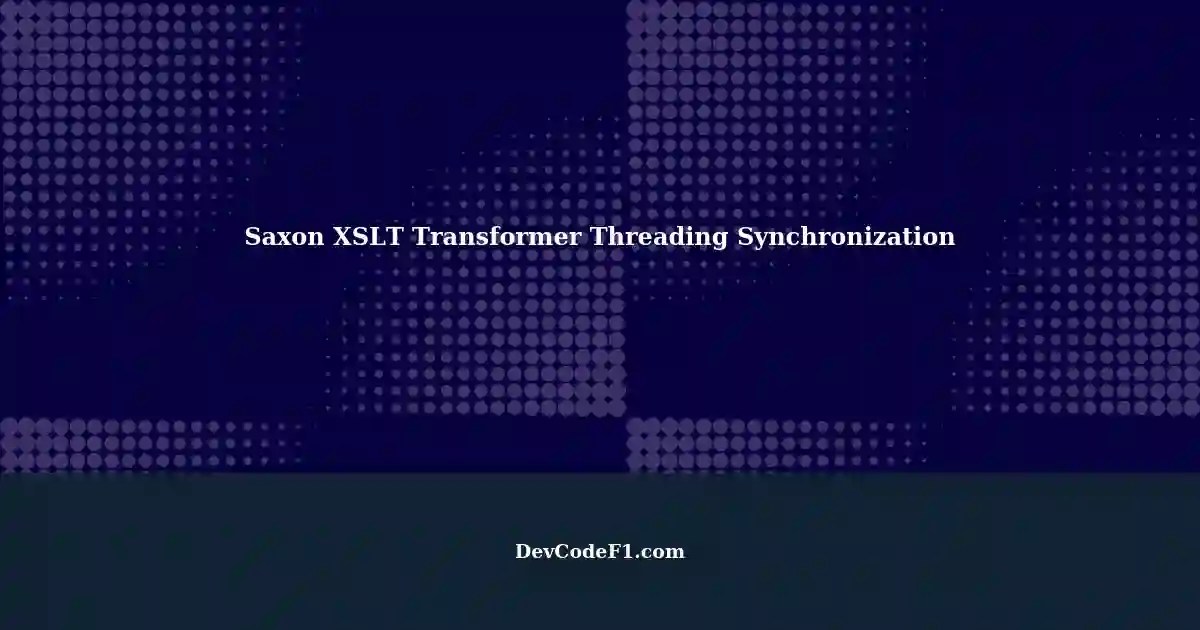 Using SaxonHE XSLT Transformer with Multiple Threads in Java