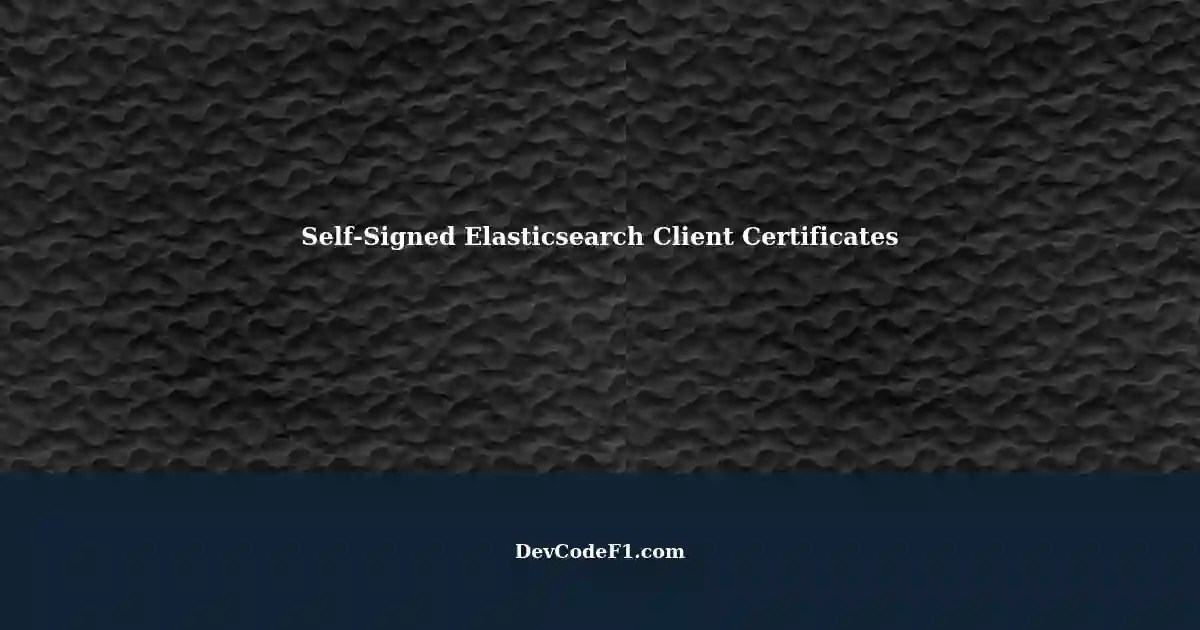 Generating SelfSigned Client Certificates for Elasticsearch Clients