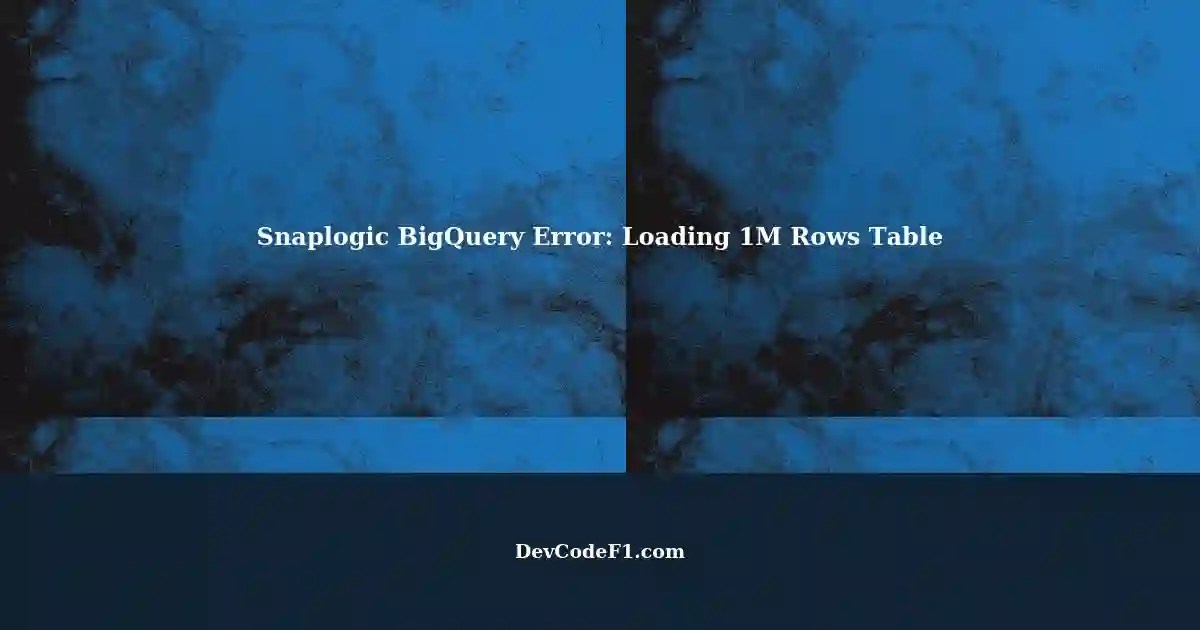 Snaplogic BigQuery Error Loading Table with Approx. 1M Rows