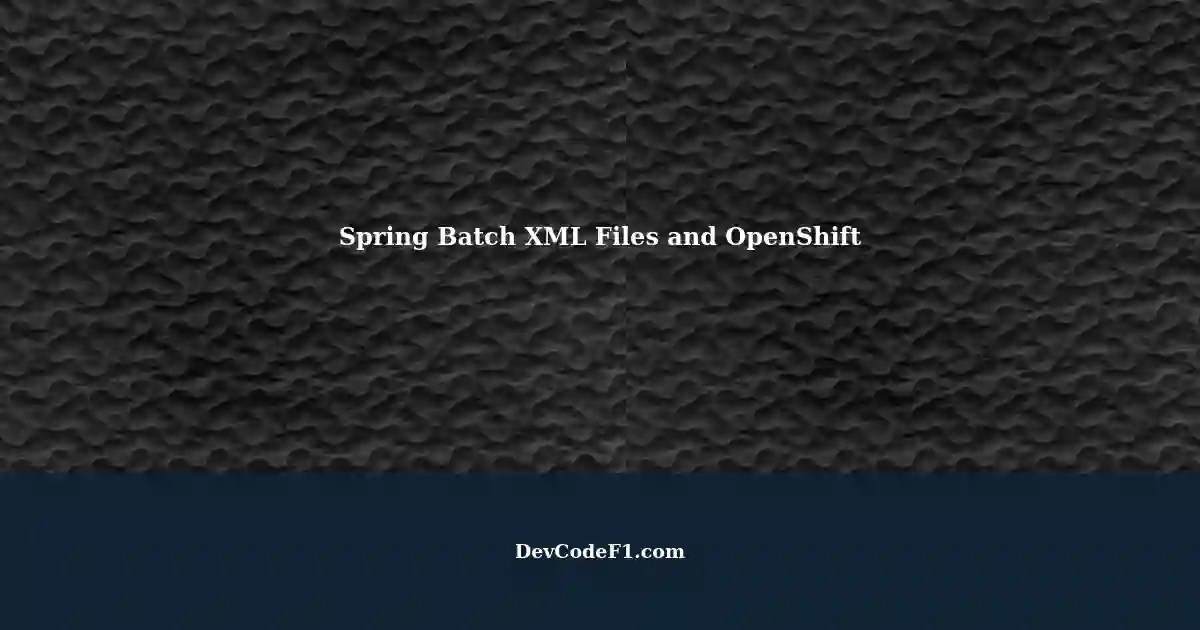 Spring Batch Handling Multiple XML Files and OpenShift Deployment Errors