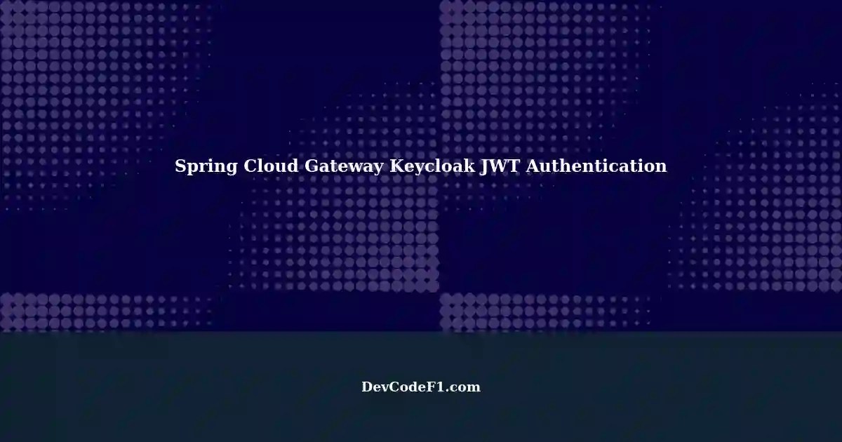 Spring Cloud Gateway Spring Security JWT Authentication with Keycloak