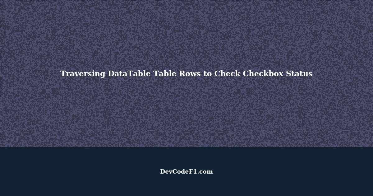 How to Traverse DataTable Table Rows to Check Status of Each Checkbox