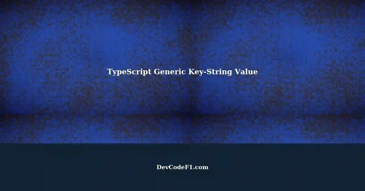 Understanding TypeScript Generic Generic KeyString Value