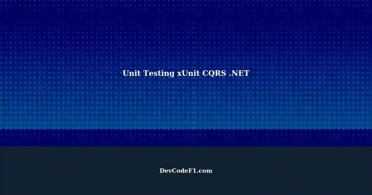Writing Unit Tests with xUnit and CQRS in
