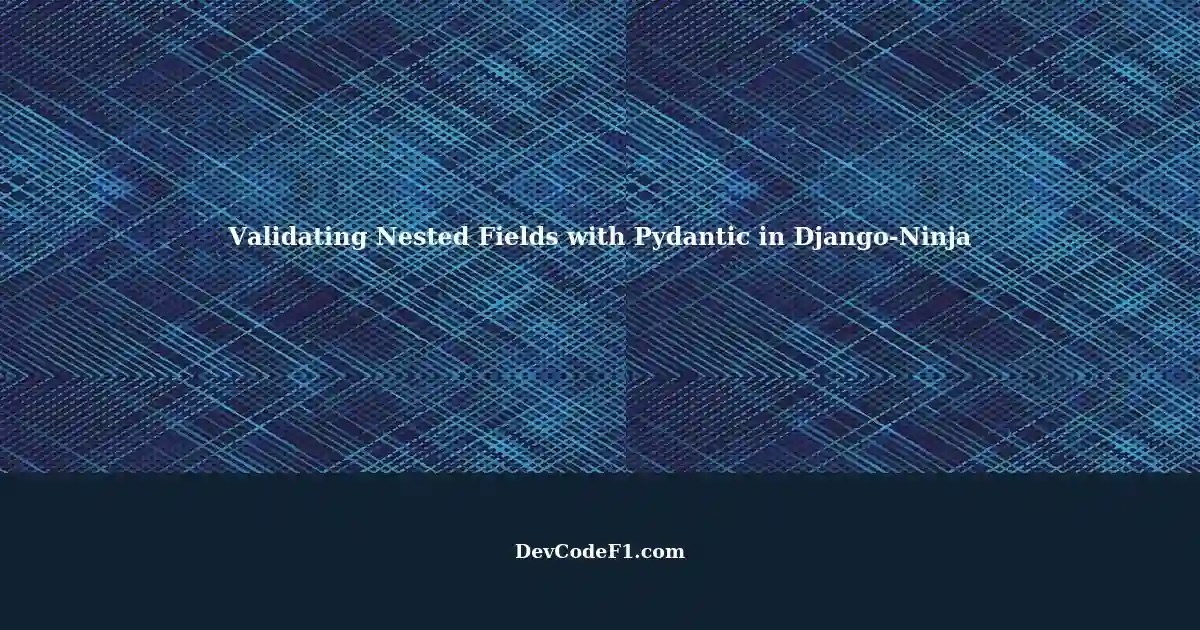 Using Pydantic to Validate Nested Fields in Django APIs with DjangoNinja