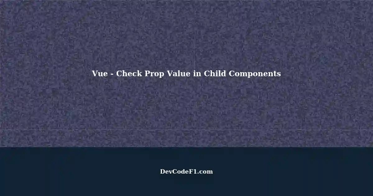 Conditional Assignment in Vue Checking Prop Value in Child Components