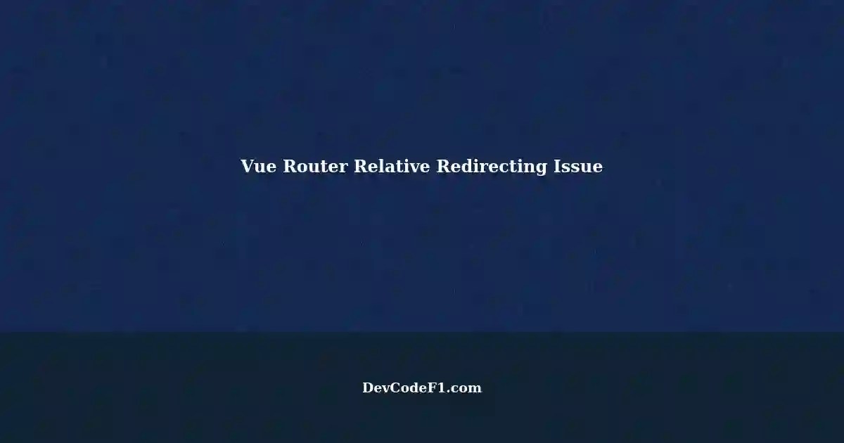 Use Vue Router's Relative Redirecting (Not Working)?