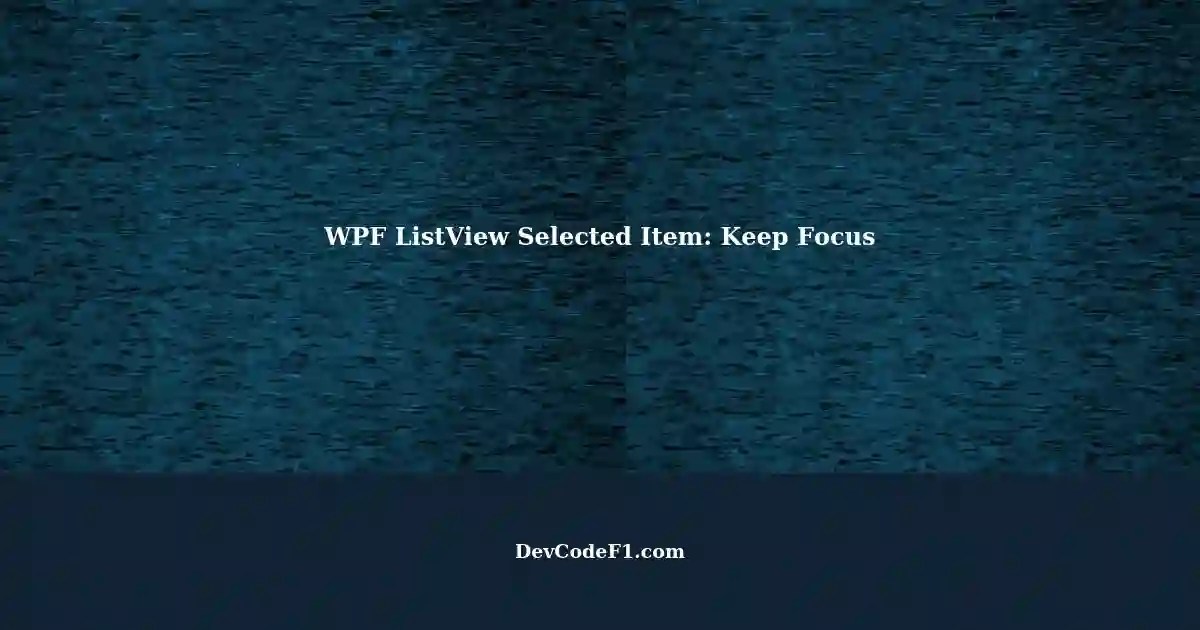 Maintaining Selected Item in WPF ListView with C Preventing Loss of Focus