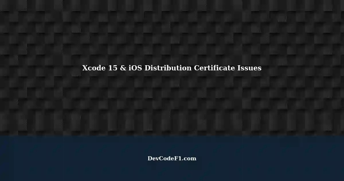 Xcode 15 iOS Distribution Certificate Expired or Not Detected?