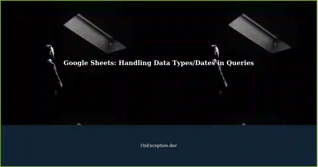 Handling Different Data Types/Dates in Google Sheets Queries A