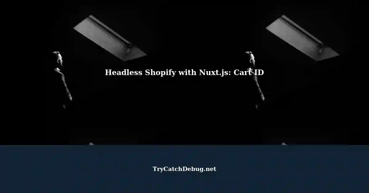 Managing Headless Shopify Site Cart ID in Nuxt.js with netlify edge