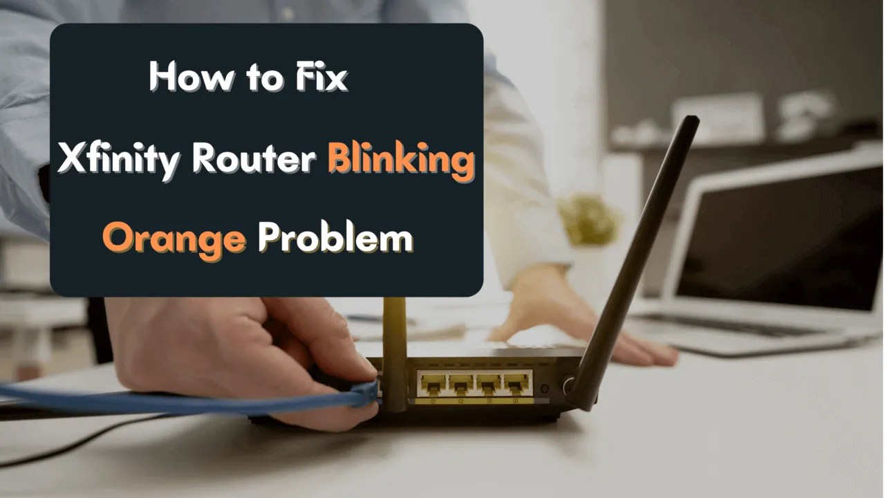 How To Fix Xfinity Router Blinking Orange Problem in 2022?