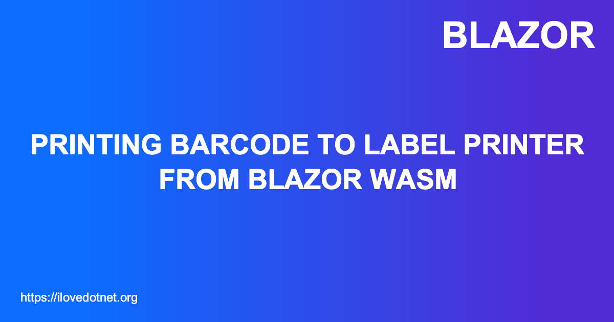 Printing barcode to label printer from Blazor WASM I ️