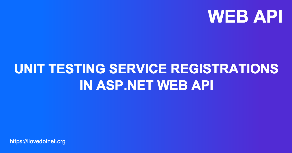 Unit Testing Service Registrations in  API I ️