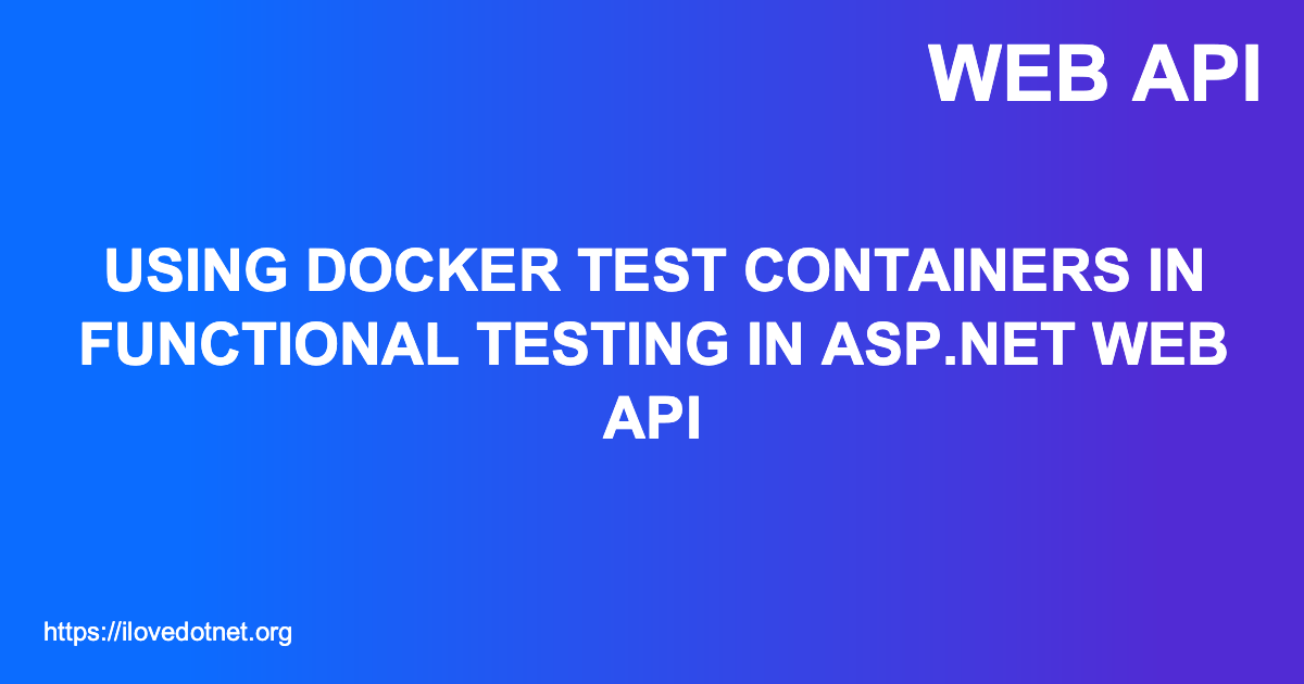 Using Docker Test Containers in Functional Testing in WEB API
