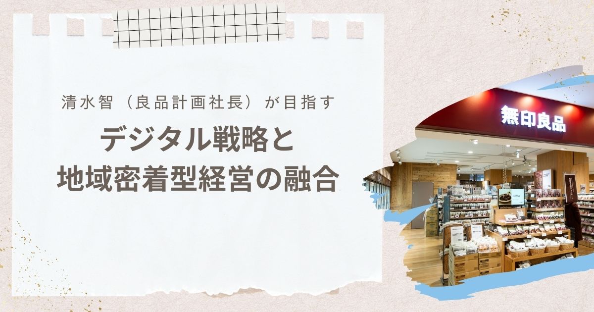 清水智（良品計画社長）が目指すデジタル戦略と地域密着型経営の融合 イマドキスコープ