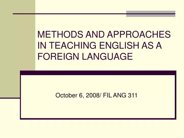 PPT METHODS AND APPROACHES IN TEACHING ENGLISH AS A FOREIGN LANGUAGE