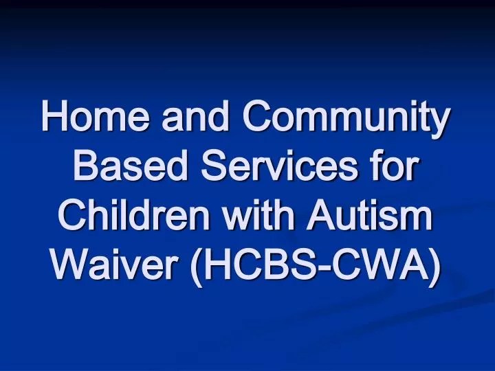 PPT Home and Community Based Services for Children with Autism Waiver