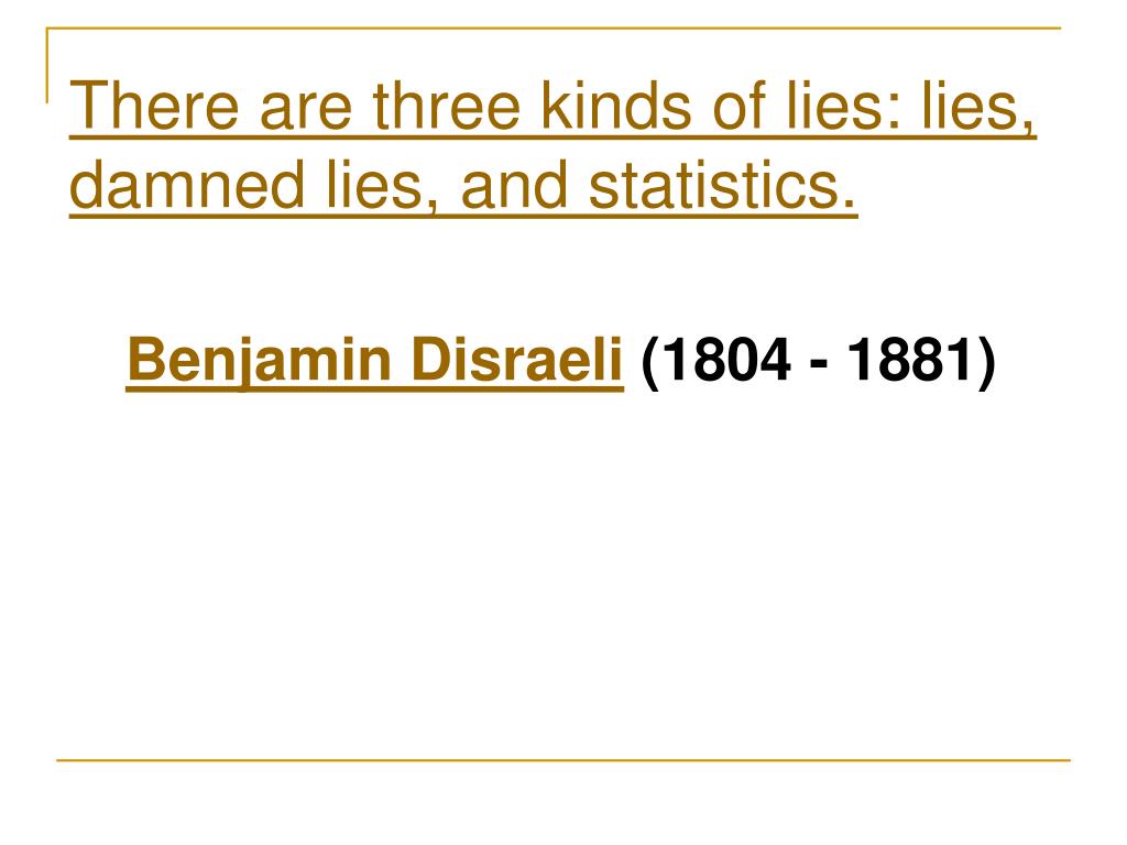 PPT There are three kinds of lies lies, damned lies, and statistics. Benjamin Disraeli (1804