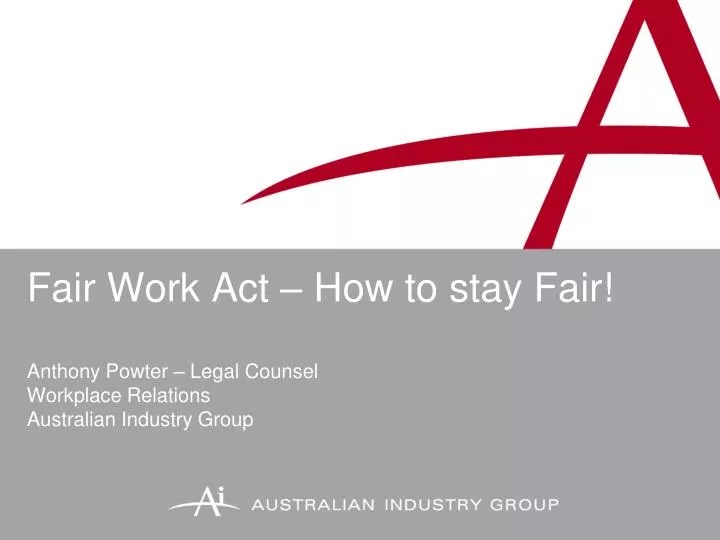 PPT Fair Work Act How to stay Fair! Anthony Powter Legal Counsel