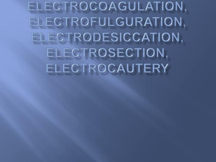 PPT Electrosurgery , Electrocoagulation , Electrofulguration , Electrodesiccation