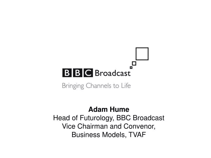 PPT Adam Hume Head of Futurology, BBC Broadcast Vice Chairman and