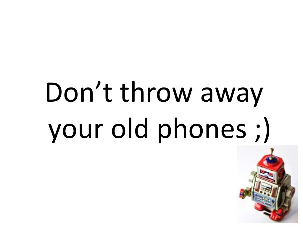 Don’t throw awayyour old phones