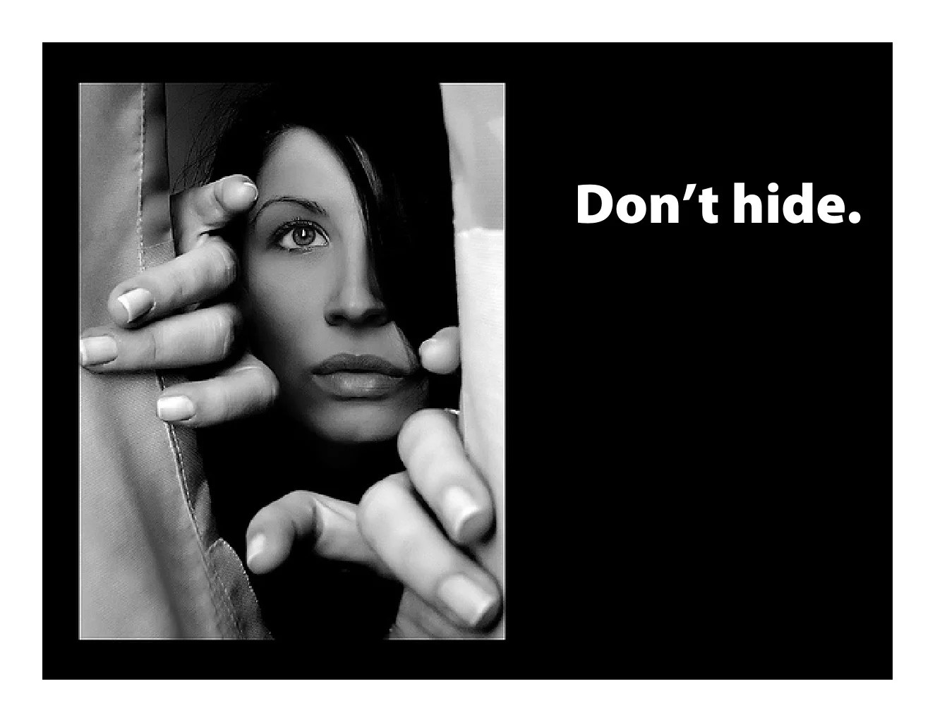 Don’t hide.