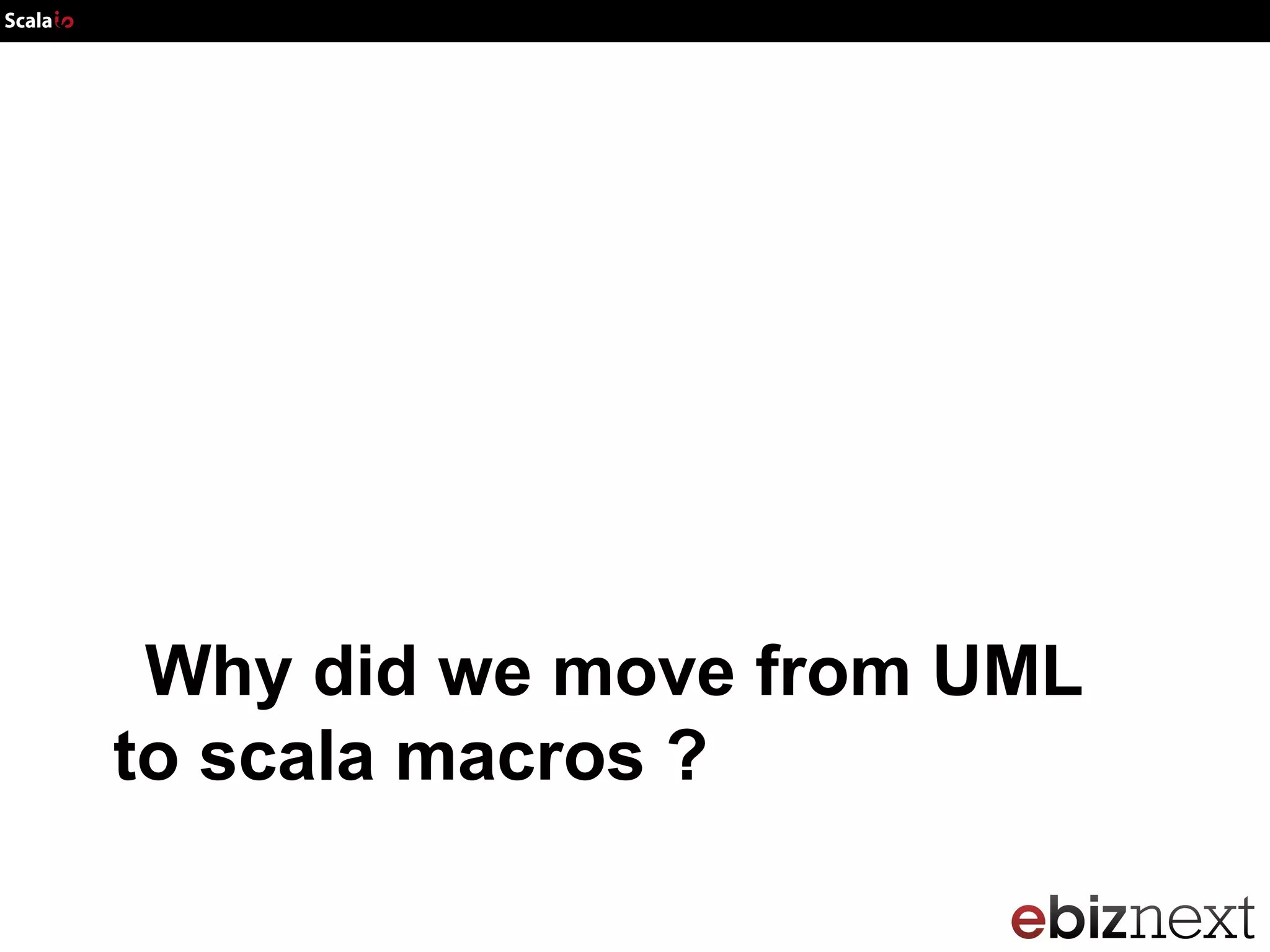 Scala io2013 Our journey from UML/MDD to Scala macros