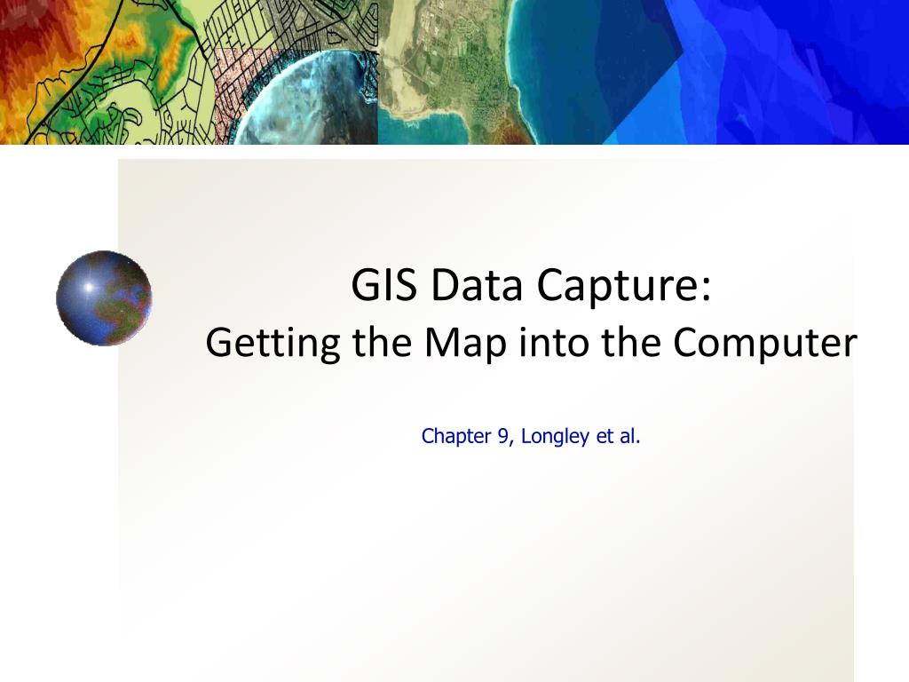 PPT GIS Data Capture Getting the Map into the Computer Chapter 9, Longley et al. PowerPoint