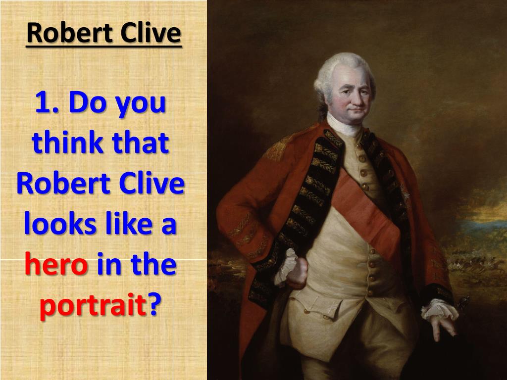 PPT Does Robert Clive deserve to be remembered as a hero of the