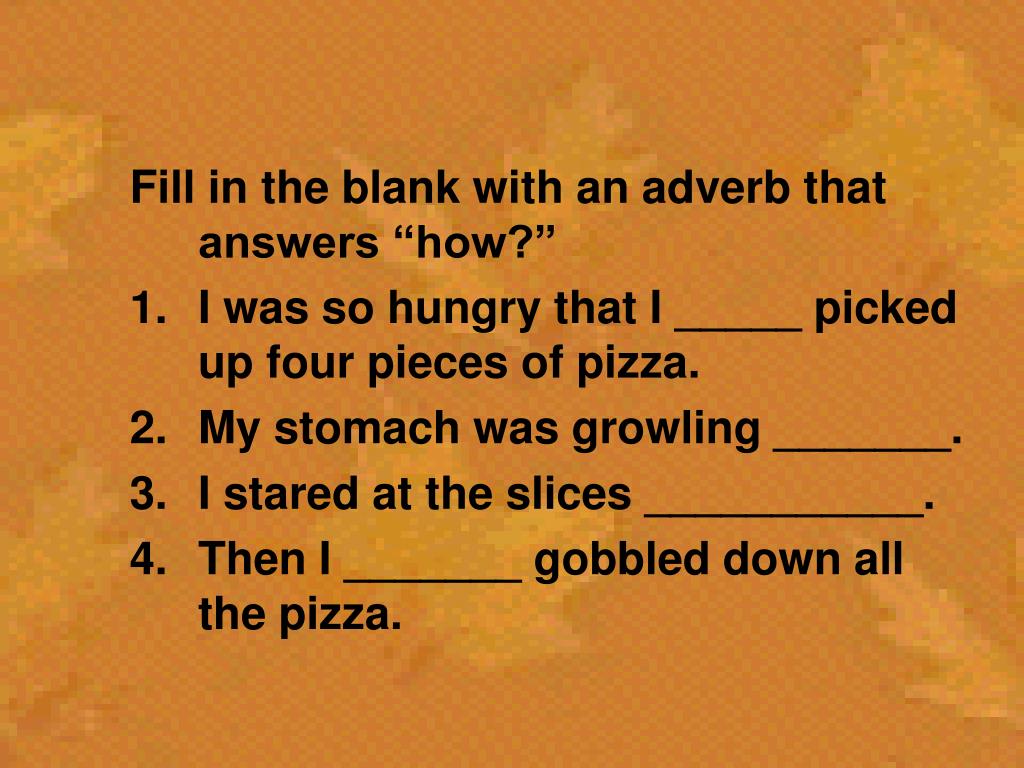 PPT Fill in the blank with an adverb that answers “how?” I was so hungry that I _____ picked