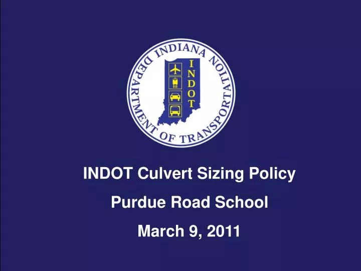 PPT INDOT Culvert Sizing Policy Purdue Road School March 9, 2011