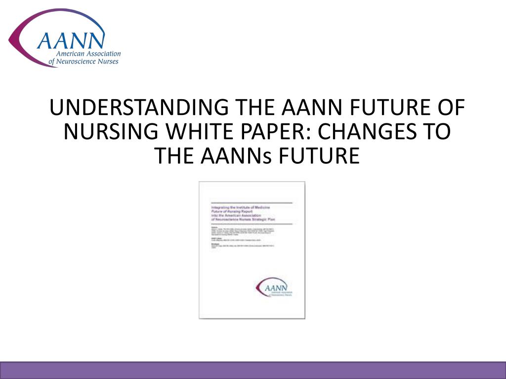 PPT UNDERSTANDING THE AANN FUTURE OF NURSING WHITE PAPER CHANGES TO