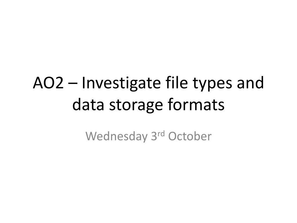 PPT AO2 Investigate file types and data storage formats PowerPoint