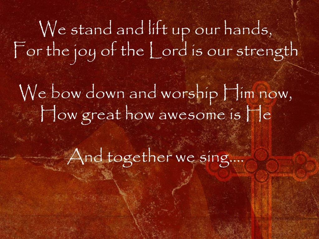 PPT We stand and lift up our hands, For the joy of the Lord is our