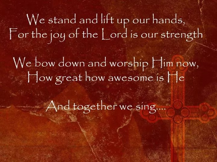 PPT We stand and lift up our hands, For the joy of the Lord is our