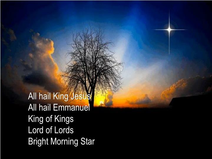 PPT All hail King Jesus All hail Emmanuel King of Kings Lord of Lords Bright Morning Star