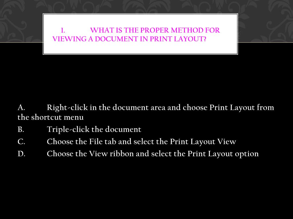 PPT 1. What is the proper method for viewing a document in Print