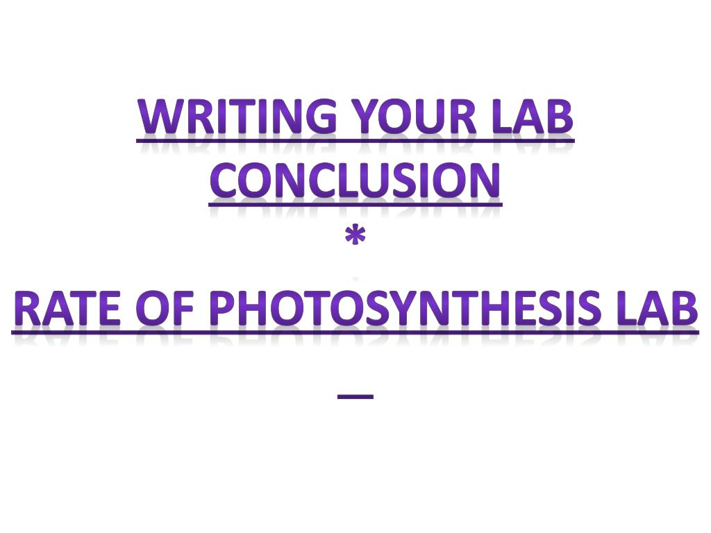 PPT Writing Your Lab Conclusion * Rate of Photosynthesis Lab